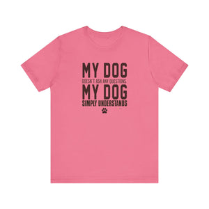 My Dog doesn't Ask any Questions Unisex Jersey Short Sleeve Tee