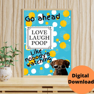 Funny Bathroom Humor Digital Download Dog Go ahead Love Laugh Poop Like Nobody's Watching Wall Art